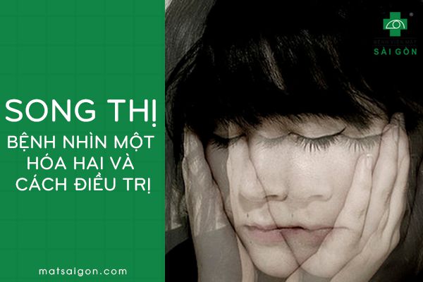 SONG THỊ - BỆNH NHÌN MỘT HOÁ HAI VÀ CÁCH ĐIỀU TRỊ